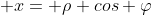  x= \rho cos \varphi