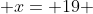  x= 19 