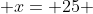  x= 25 