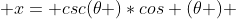  x= csc(\theta )*cos (\theta ) 