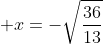  x=-\sqrt\frac{36}{13}