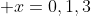  x=0,1,3