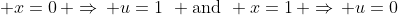  x=0\, \Rightarrow\, u=1\mspace{7mu} \text{and}\mspace{7mu} x=1\, \Rightarrow\, u=0