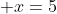  x=5