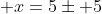  x=5\pm 5
