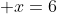  x=6