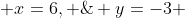  x=6, \; y=-3 