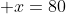  x=80
