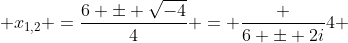  x_{1,2} =\frac{6 \pm \sqrt{-4}}{4} = \frac {6 \pm 2i}{4} 