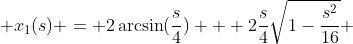  x_{1}(s) = 2\arcsin(\frac{s}{4}) + 2\frac{s}{4}\sqrt{1-\frac{s^{2}}{16}} 