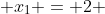  x_{1} = 2 