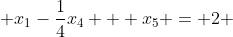  x_{1}-\frac{1}{4}x_{4} + x_{5} = 2 