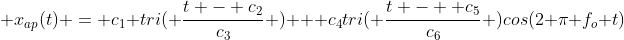  x_{ap}(t) = c_1 tri( \frac{t - c_2}{c_3} ) + c_4tri( \frac{t -  c_5}{c_6} )cos(2 \pi f_o t)