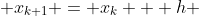 x_{k+1} = x_k + h 