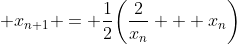  x_{n+1} = \frac{1}{2}\bigg(\frac{2}{x_n} + x_n\bigg)