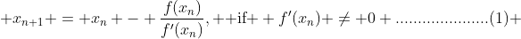  x_{n+1} = x_n - \frac{f(x_n)}{f'(x_n)}, \text{ if } f'(x_n) \neq 0 .....................(1) 