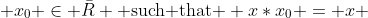 x_0 \in \bar{R} \text{ such that } x*x_0 = x 
