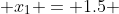  x_1 = 1.5 