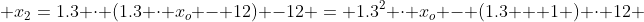  x_2=1.3 \cdot (1.3 \cdot x_o - 12) -12 = 1.3^2 \cdot x_o - (1.3 + 1 ) \cdot 12 