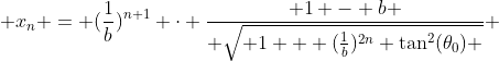  x_n = (\frac{1}{b})^{n+1} \cdot \frac{ 1 - b }{ \sqrt{ 1 + (\frac{1}{b})^{2n} \tan^2(\theta_0) }} 