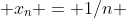  x_n = 1/n 