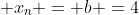  x_n = b =4