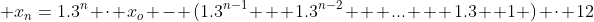  x_n=1.3^n \cdot x_o - (1.3^{n-1} + 1.3^{n-2} + ... + 1.3 +1 ) \cdot 12