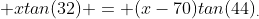  xtan(32) = (x-70)tan(44)_{.}