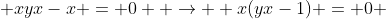  xyx-x = 0  \to  x(yx-1) = 0 