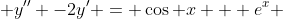  y'' -2y' = \cos {x} + e^x 