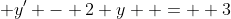  y' - 2 y  =  3