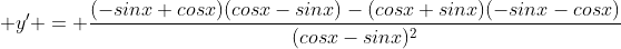  y' = \frac{(-sinx+cosx)(cosx-sinx)-(cosx+sinx)(-sinx-cosx)}{(cosx-sinx)^2}