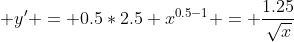  y' = 0.5*2.5 x^{0.5-1} = \dfrac{1.25}{\sqrt{x}}