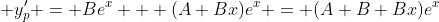  y'_{p} = Be^{x} + (A+Bx)e^{x} = (A+B+Bx)e^{x}