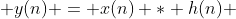  y(n) = x(n) * h(n) 