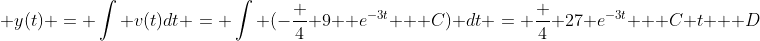  y(t) = \int v(t)dt = \int (-\frac 4 9  e^{-3t} + C) dt = \frac 4 {27} e^{-3t} + C t + D