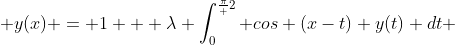  y(x) = 1 + \lambda \int_{0}^{\frac{\pi} {2}} {cos (x-t) y(t) dt 