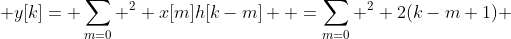  y[k]=\displaystyle \sum_{m=0} ^2 x[m]h[k-m]  =\sum_{m=0} ^2 2(k-m+1) 