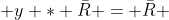  y * \bar{R} = \bar{R} 