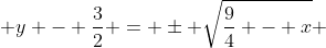  y - \frac{3}{2} = \pm \sqrt{\frac{9}{4} - x} 