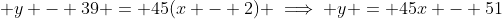  y - 39 = 45(x - 2) \implies y = 45x - 51
