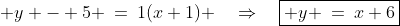  y - 5 \:=\:1(x+1) \quad\Rightarrow\quad\boxed{ y \:=\:x+6}