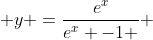  y =\frac{e^x}{e^x -1 } 