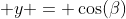  y = \cos(\beta)