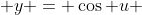  y = \cos u 