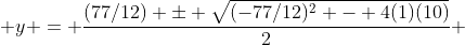  y = \frac{(77/12) \pm \sqrt{(-77/12)^2 - 4(1)(10)}}{2} 