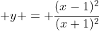  y = \frac{(x-1)^2}{(x+1)^2}