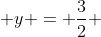  y = \frac{3}{2} 
