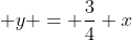  y = \frac{3}{4} x