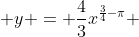  y = \frac{4}{3}x^{\frac{3}{4}-\pi} 